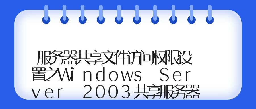 服务器共享文件访问权限设置之Windows Server 2003共享服务器设置指南、记录服务器共享文件访问日志！